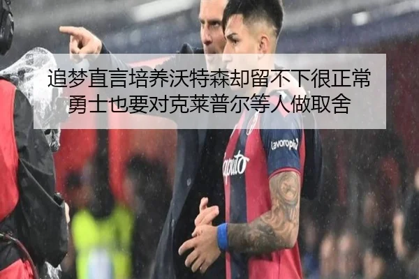 追梦直言培养沃特森却留不下很正常 勇士也要对克莱普尔等人做取舍